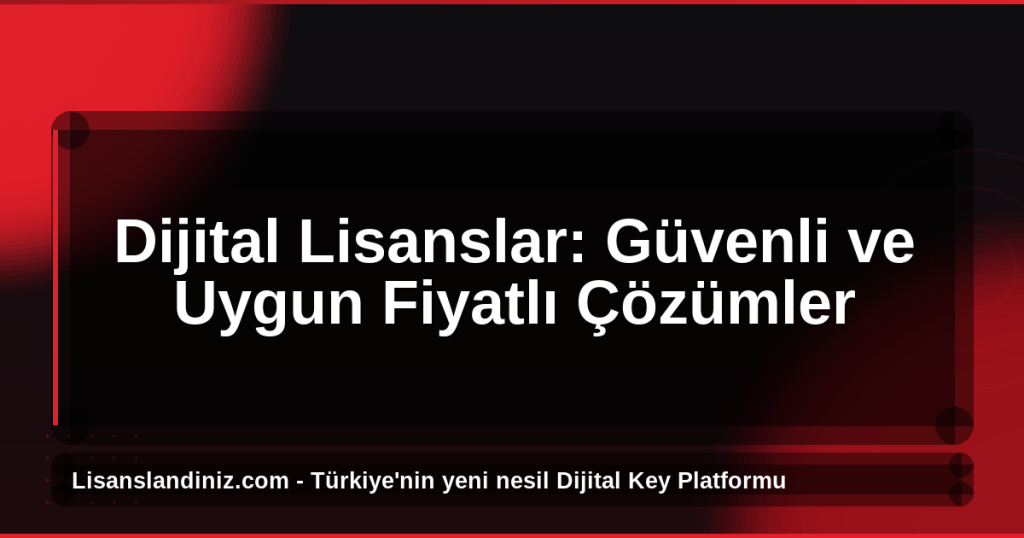 Dijital Lisanslar: Güvenli ve Uygun Fiyatlı Çözümler